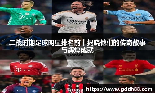 二战时期足球明星排名前十揭晓他们的传奇故事与辉煌成就