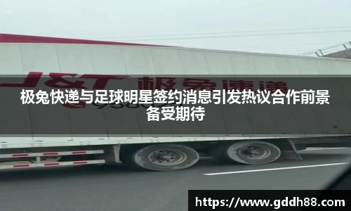 极兔快递与足球明星签约消息引发热议合作前景备受期待