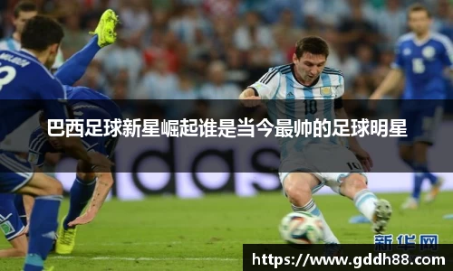 巴西足球新星崛起谁是当今最帅的足球明星
